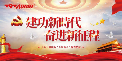 建功新时代 奋进新征程|七九七音响为“全国两会”保驾护航