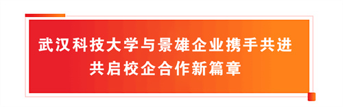 武汉科技大学与景雄企业携手共进，共启校企合作新篇章！