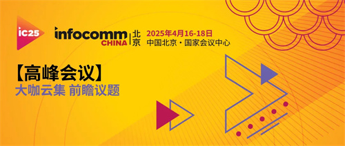 超70场高峰会议！4月16-18日，北京InfoComm China2025 近百位嘉宾阵容引领视听新未来 